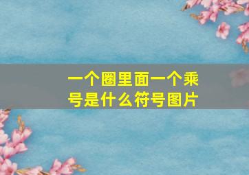 一个圈里面一个乘号是什么符号图片