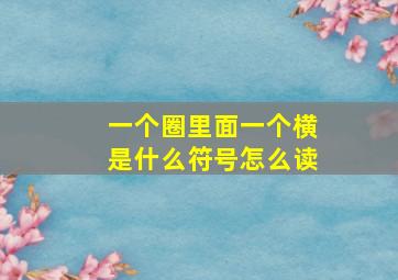 一个圈里面一个横是什么符号怎么读