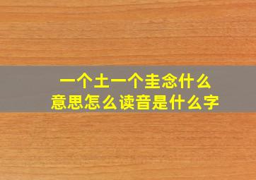 一个土一个圭念什么意思怎么读音是什么字