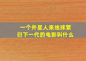 一个外星人来地球繁衍下一代的电影叫什么