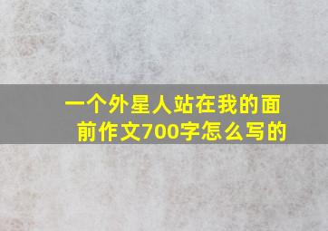 一个外星人站在我的面前作文700字怎么写的