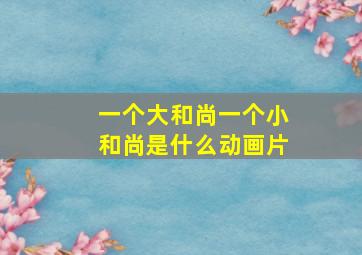 一个大和尚一个小和尚是什么动画片