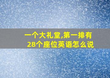 一个大礼堂,第一排有28个座位英语怎么说