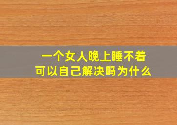 一个女人晚上睡不着可以自己解决吗为什么