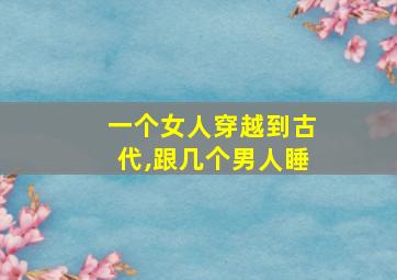 一个女人穿越到古代,跟几个男人睡