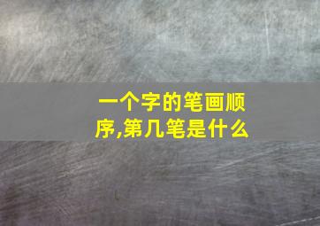 一个字的笔画顺序,第几笔是什么