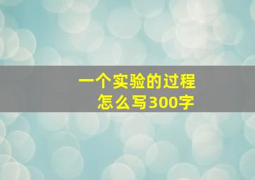 一个实验的过程怎么写300字