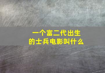 一个富二代出生的士兵电影叫什么