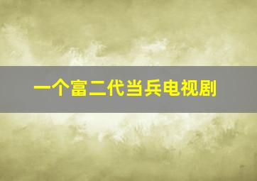 一个富二代当兵电视剧