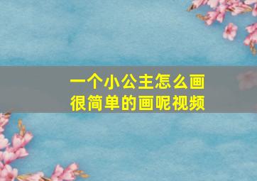 一个小公主怎么画很简单的画呢视频