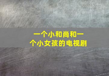 一个小和尚和一个小女孩的电视剧