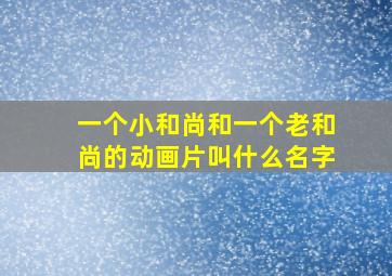 一个小和尚和一个老和尚的动画片叫什么名字