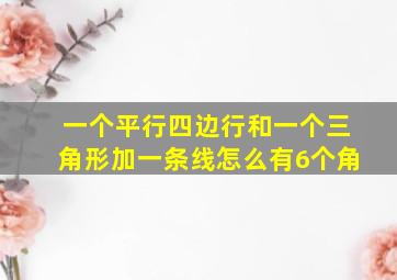 一个平行四边行和一个三角形加一条线怎么有6个角