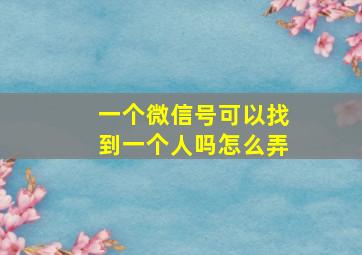 一个微信号可以找到一个人吗怎么弄