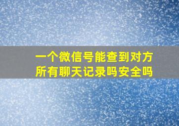 一个微信号能查到对方所有聊天记录吗安全吗