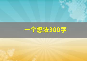 一个想法300字