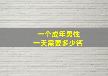 一个成年男性一天需要多少钙