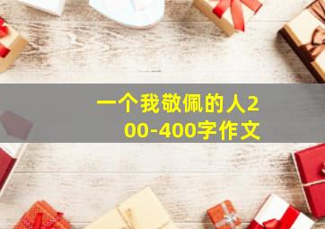 一个我敬佩的人200-400字作文