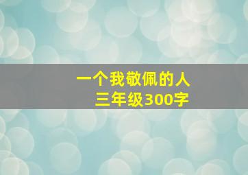 一个我敬佩的人三年级300字