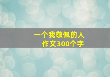 一个我敬佩的人作文300个字