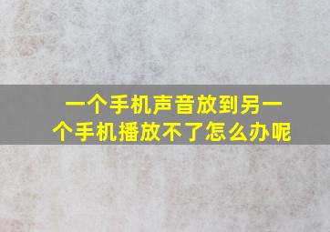 一个手机声音放到另一个手机播放不了怎么办呢