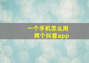 一个手机怎么用两个抖音app