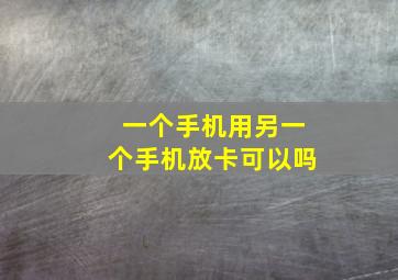 一个手机用另一个手机放卡可以吗