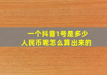 一个抖音1号是多少人民币呢怎么算出来的