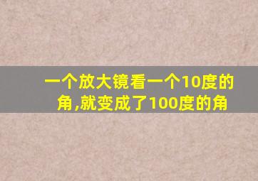 一个放大镜看一个10度的角,就变成了100度的角