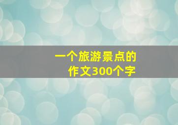 一个旅游景点的作文300个字