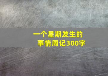 一个星期发生的事情周记300字