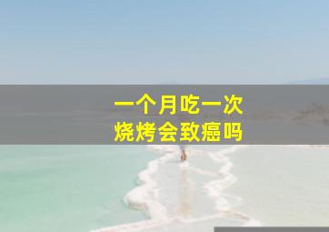 一个月吃一次烧烤会致癌吗