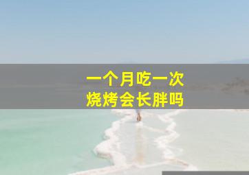 一个月吃一次烧烤会长胖吗