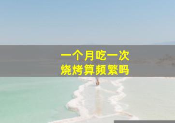 一个月吃一次烧烤算频繁吗