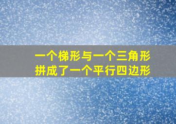 一个梯形与一个三角形拼成了一个平行四边形