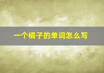 一个橘子的单词怎么写