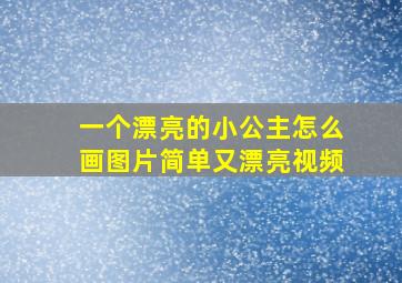 一个漂亮的小公主怎么画图片简单又漂亮视频