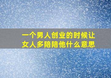 一个男人创业的时候让女人多陪陪他什么意思