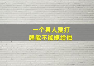 一个男人爱打牌能不能嫁给他