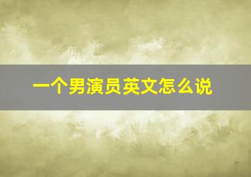 一个男演员英文怎么说