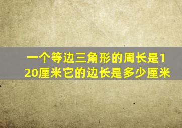 一个等边三角形的周长是120厘米它的边长是多少厘米