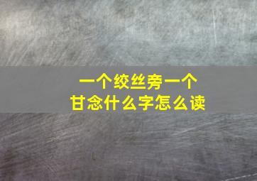 一个绞丝旁一个甘念什么字怎么读