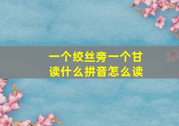 一个绞丝旁一个甘读什么拼音怎么读