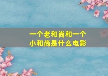 一个老和尚和一个小和尚是什么电影