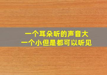 一个耳朵听的声音大一个小但是都可以听见