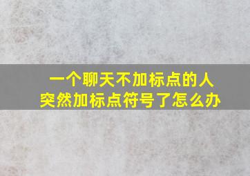 一个聊天不加标点的人突然加标点符号了怎么办