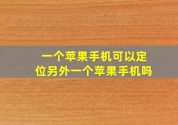 一个苹果手机可以定位另外一个苹果手机吗