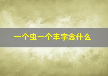 一个虫一个丰字念什么