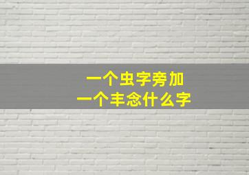 一个虫字旁加一个丰念什么字