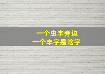 一个虫字旁边一个丰字是啥字